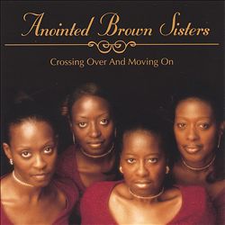 Crossing Over and Moving On - Anointed Brown Sisters