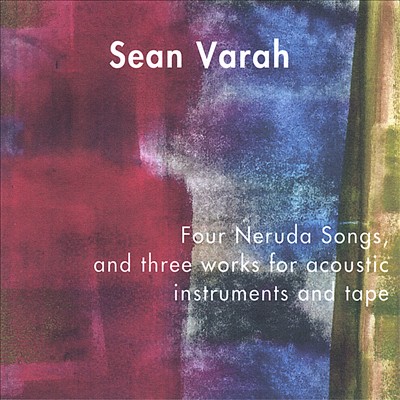 Sean Varah: Four Neruda Songs, and three works for acoustic instruments and tape