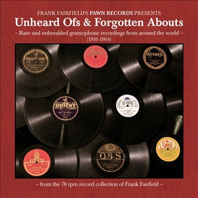 Unheard Ofs & Forgotten Abouts: Rare And Unheralded Gramophone Recordings From Around The World (1916-1964)