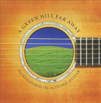 A Green Hill Far Away: Sacred Hymns on Acoustic Guitar