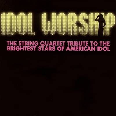 Idol Worship: The String Quartet Tribute to American Idol