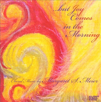 But Joy Comes in the Morning: Choral Music by Margaret S. Meier