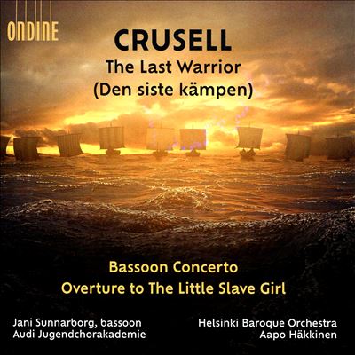 Crusell: The Last Warrior (Den sista kämpen); Bassoon Concerto; Overture to The Little Slave Girl