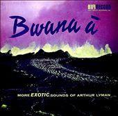 Bwana A: More Exotic Sounds of Arthur Lyman