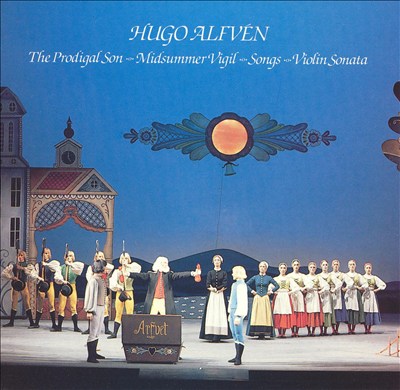 Hugo Alfvén: The Prodigal Son; Midsummer Vigil; Songs; Violin Sonata
