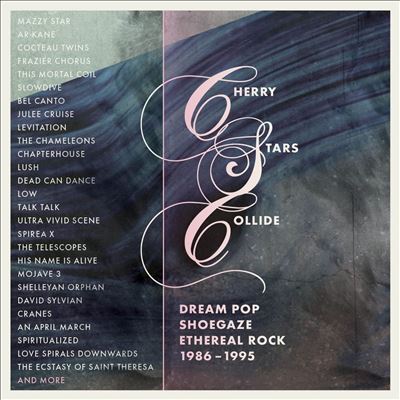 Cherry Stars Collide: Dream Pop, Shoegaze & Ethereal Rock 1986-1995