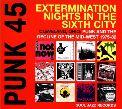 Punk 45: Extermination Nights in the Sixth City - Cleveland, Ohio: Punk and the Decline of the Mid-West