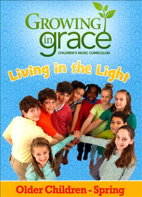 Growing In Grace: Children's Music Curriculum: Living In The Light: Older Children - Spring