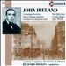 John Ireland: A London Overture, The Holy Boy, These Things shall Be, Vexilla Regis, etc.