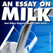 An Essay on Milk and Other Unquestionably Bad Ideas