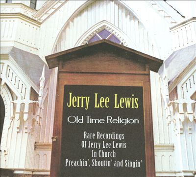 Old Time Religion: Rare Recordings of Jerry Lee Lewis in Church Preachin', Shoutin' and Singin'