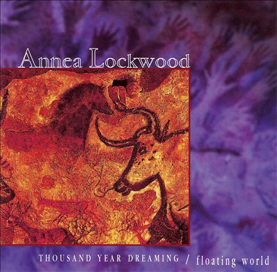 Annea Lockwood: Thousand Year Dreaming; Floating World