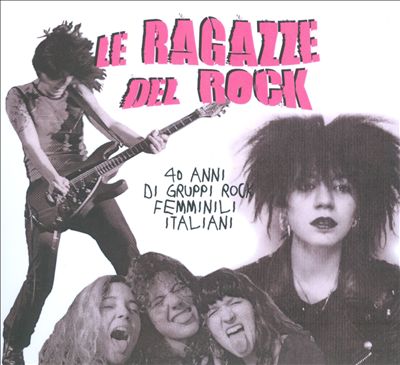 Le Ragazze Del Rock: 40 Anni Di Gruppi Rock Femminili Italiani