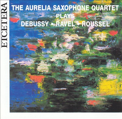The Aurelia Saxophone Quartet Plays Debussy, Ravel & Roussel