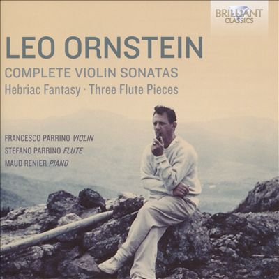 Leo Ornstein: Complete Violin Sonatas; Hebriac Fantasy; Three Flute Pieces