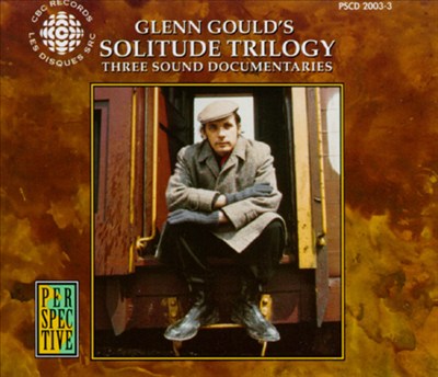 Glenn Gould's Solitude Trilogy: Three Sound Documentaries