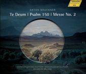 Anton Bruckner: Te Deum; Psalm 150; Messe No. 2