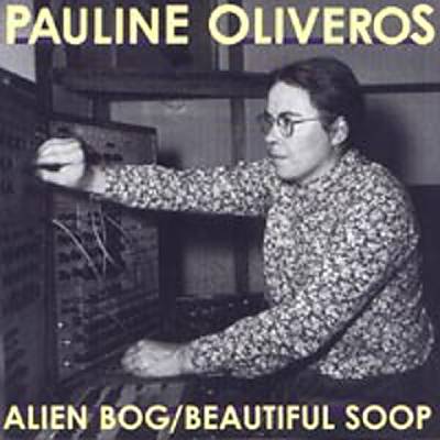 Pauline Oliveros: Alien Bog/Beautiful Soop