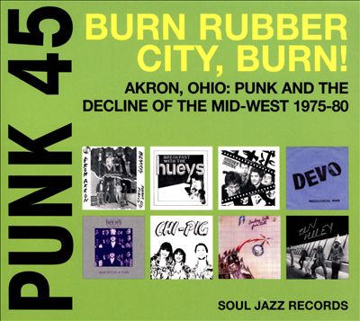 Punk 45: Burn, Rubber City, Burn!: Akron, Ohio: Punk and the Decline of the Mid-West 1975-80