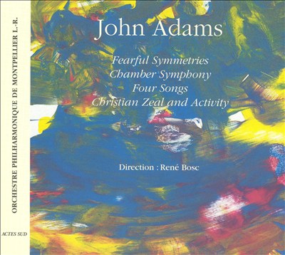 John Adams: Fearful Symmetries; Chamber Symphony; Four Songs; Christian Zeal and Activity