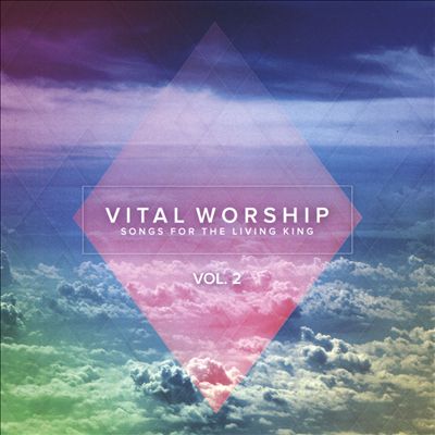 Vital Worship: Songs for the Living King, Vol. 2