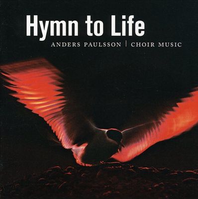 Hymn to Life: Anders Paulsson Choir Music