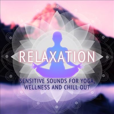 Relaxation: Sensitive Sounds for Yoga, Wellness and Chillout