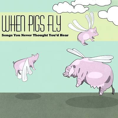 When Pigs Fly: Songs You Never Thought You'd Hear
