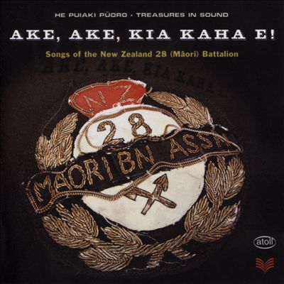 Ake, Ake, Kia Kaha E!: Songs of the New Zealand 28 (Maori) Battalion