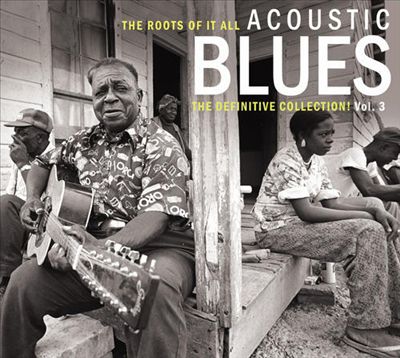 The Roots of It All: Acoustic Blues - The Definitive Collection, Vol. 3