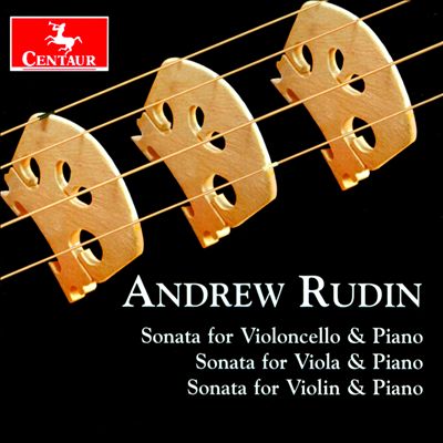 Andrew Rudin: Sonata for Violoncello & Piano; Sonata for Viola & Piano; Sonata for Violin & Piano