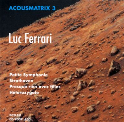 Acousmatrix 3: Luc Ferrari: Petite symphonie intuitive pour un paysag
