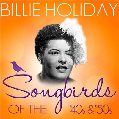 Songbirds of the 40's & 50's: Billie Holiday (70 Classic Tracks)