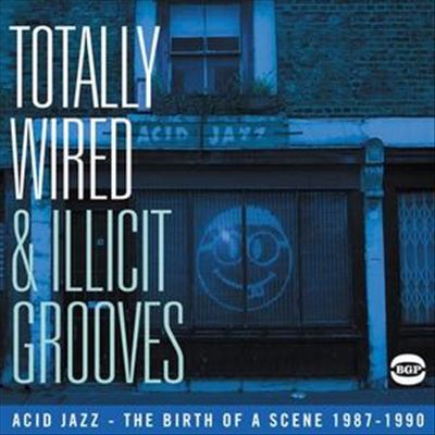 Totally Wired and Illicit Grooves: Acid Jazz - The Birth of a Scence 1987-1990