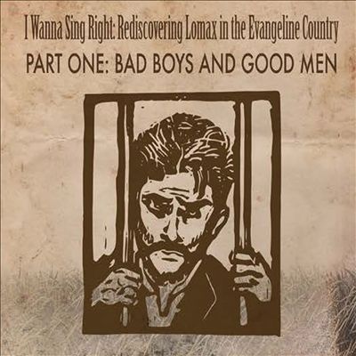 I Wanna Sing Right: Rediscovering Lomax In The Evangeline Country, Pt. 1: Bad Boys & Good Men