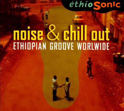 Noise & Chill Out: Ethiopian Groove Worldwide