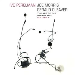 last ned album Ivo Perelman, Joe Morris, Gerald Cleaver - The Art Of The Improv Trio Volume 5