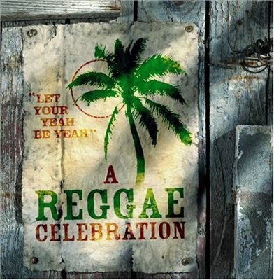 A Reggae Celebration: Let Your Yeah Be Yeah