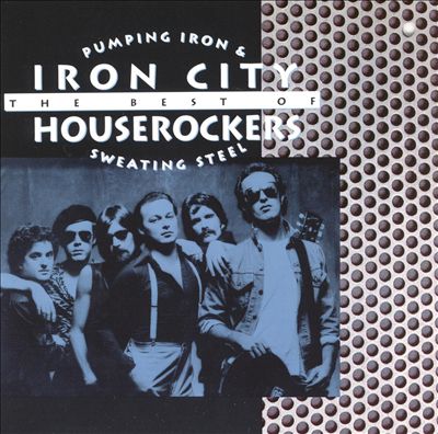 Pumping Iron & Sweating Steel: The Best of the Iron City Houserockers