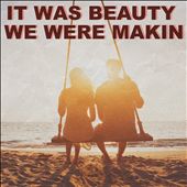 It Was Beauty We Were Makin