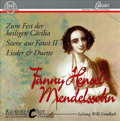 Fanny Hensel-Mendelssohn: Zum Fest der Heiligen Cäcilia; Szene aus Faust II; Lieder & Duette