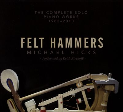 Felt Hammers: Michael Hicks - The Complete Solo Piano Works, 1982-2010