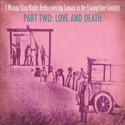 I wanna Sing Right : Rediscovering Lomax in the Evangeline Country, Love & Death, Pt. 2