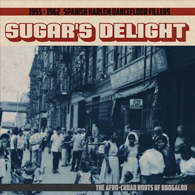 Sugar's Delight: 1955-1962 Spanish Harlem Dancefloor Fillers - The Afro-Cuban Roots of Boogaloo