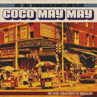 Coco May May: 1955-1962 Spanish Harlem Dancefloor Fillers: The Afro-Cuban Roots of Boogaloo