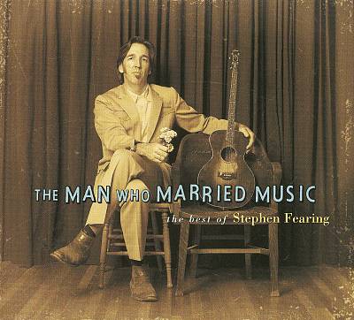 The Man Who Married Music: The Best of Stephen Fearing