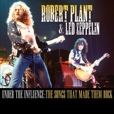 Robert Plant & Led Zeppelin: Under the Influence - The Songs That Made Them Rock