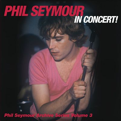 Phil Seymour in Concert!: The Phil Seymour Archive Series, Vol. 3