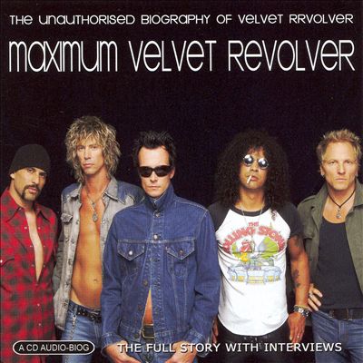 Maximum Velvet Revolver: The Unauthorised Biography of Velvet Revolver