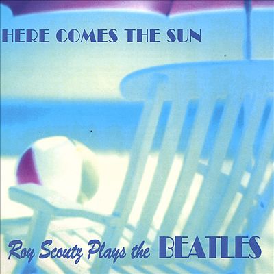 Here Comes the Sun: Roy Scoutz Plays the Beatles